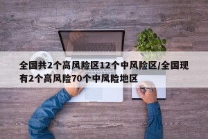 全国共2个高风险区12个中风险区/全国现有2个高风险70个中风险地区