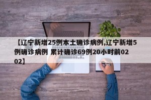 【辽宁新增25例本土确诊病例,辽宁新增5例确诊病例 累计确诊69例20小时前0202】