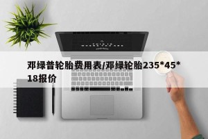 邓绿普轮胎费用表/邓绿轮胎235*45*18报价