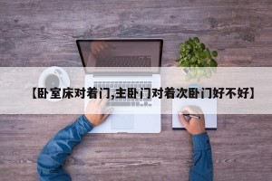 【卧室床对着门,主卧门对着次卧门好不好】