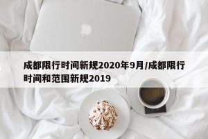 成都限行时间新规2020年9月/成都限行时间和范围新规2019