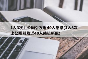 1人3次上公厕引发近40人感染(1人3次上公厕引发近40人感染新冠)