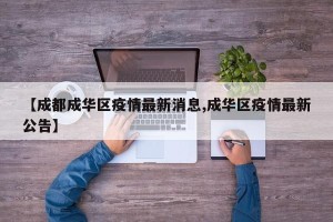 【成都成华区疫情最新消息,成华区疫情最新公告】