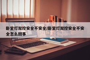 卧室灯双控安全不安全/卧室灯双控安全不安全怎么回事