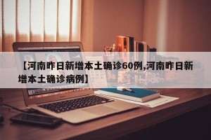 【河南昨日新增本土确诊60例,河南昨日新增本土确诊病例】