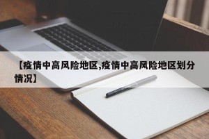 【疫情中高风险地区,疫情中高风险地区划分情况】