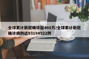 全球累计新冠确诊超460万/全球累计新冠确诊病例达93194922例