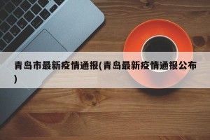 青岛市最新疫情通报(青岛最新疫情通报公布)