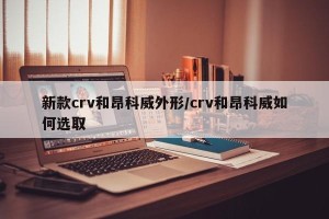 新款crv和昂科威外形/crv和昂科威如何选取