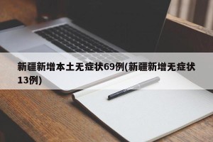 新疆新增本土无症状69例(新疆新增无症状13例)