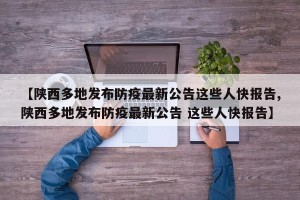 【陕西多地发布防疫最新公告这些人快报告,陕西多地发布防疫最新公告 这些人快报告】