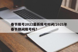 春节限号2021最新限号时间/2021年春节期间限号吗?