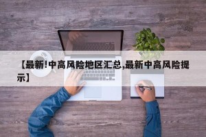 【最新!中高风险地区汇总,最新中高风险提示】