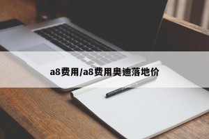 a8费用/a8费用奥迪落地价
