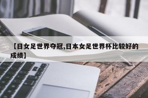 【日女足世界夺冠,日本女足世界杯比较好的成绩】