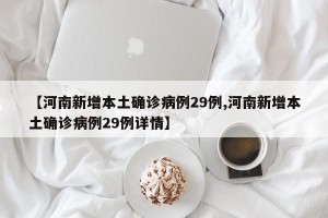 【河南新增本土确诊病例29例,河南新增本土确诊病例29例详情】