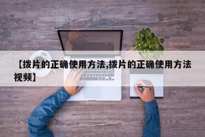 【拨片的正确使用方法,拨片的正确使用方法视频】