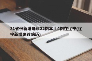 31省份新增确诊22例本土4例在辽宁(辽宁新增确诊病历)