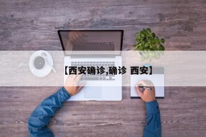 【西安确诊,确诊 西安】