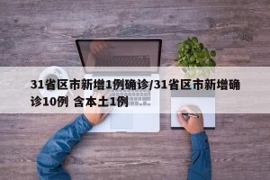 31省区市新增1例确诊/31省区市新增确诊10例 含本土1例
