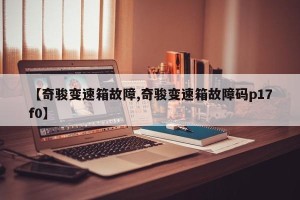 【奇骏变速箱故障,奇骏变速箱故障码p17f0】