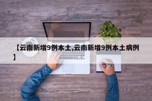 【云南新增9例本土,云南新增9例本土病例】