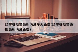 辽宁省疫情最新消息今天新增(辽宁省疫情通报最新消息新增)