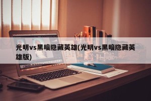 光明vs黑暗隐藏英雄(光明vs黑暗隐藏英雄版)