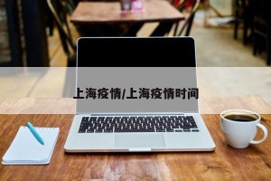 上海疫情/上海疫情时间