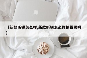 【新款昕锐怎么样,新款昕锐怎么样值得买吗】