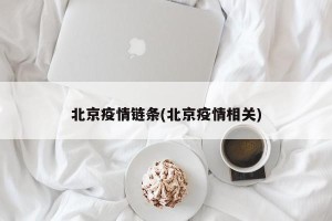 北京疫情链条(北京疫情相关)