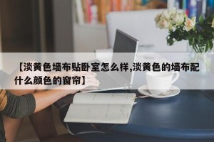 【淡黄色墙布贴卧室怎么样,淡黄色的墙布配什么颜色的窗帘】