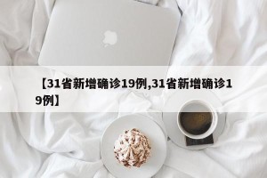 【31省新增确诊19例,31省新增确诊19例】