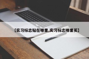 【实习标志贴在哪里,实习标志哪里买】