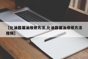 【化油器漏油维修方法,化油器漏油维修方法视频】