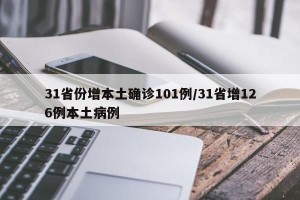 31省份增本土确诊101例/31省增126例本土病例