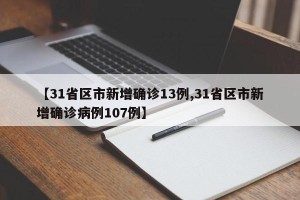 【31省区市新增确诊13例,31省区市新增确诊病例107例】