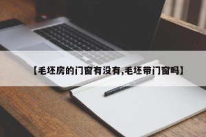【毛坯房的门窗有没有,毛坯带门窗吗】