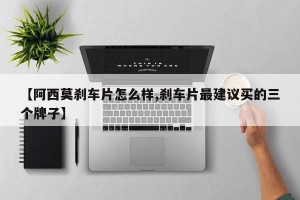 【阿西莫刹车片怎么样,刹车片最建议买的三个牌子】
