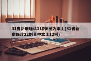 31省新增确诊11例6例为本土(31省新增确诊22例其中本土12例)
