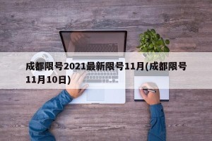 成都限号2021最新限号11月(成都限号11月10日)
