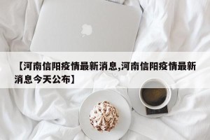 【河南信阳疫情最新消息,河南信阳疫情最新消息今天公布】