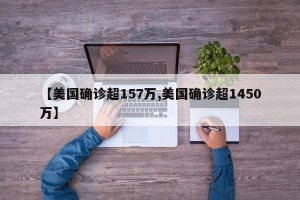 【美国确诊超157万,美国确诊超1450万】
