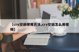 【crv空调使用方法,crv空调怎么用视频】