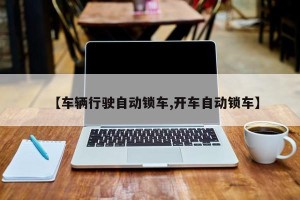 【车辆行驶自动锁车,开车自动锁车】