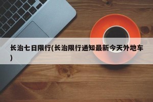 长治七日限行(长治限行通知最新今天外地车)