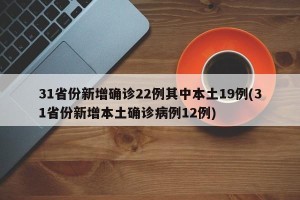 31省份新增确诊22例其中本土19例(31省份新增本土确诊病例12例)