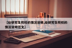 【给研究生院校的情况说明,给研究生院校的情况说明范文】