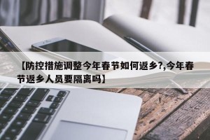 【防控措施调整今年春节如何返乡?,今年春节返乡人员要隔离吗】