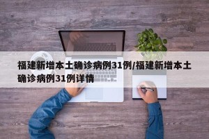 福建新增本土确诊病例31例/福建新增本土确诊病例31例详情